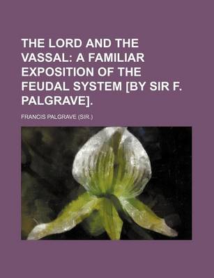 Book cover for The Lord and the Vassal; A Familiar Exposition of the Feudal System [By Sir F. Palgrave].