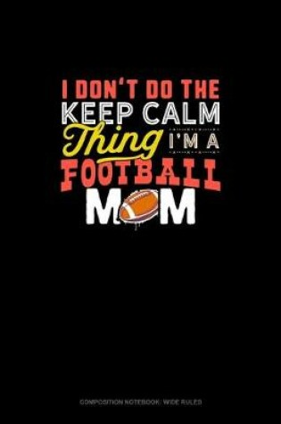 Cover of I Don't Do The Keep Calm Thing I'm A Football Mom