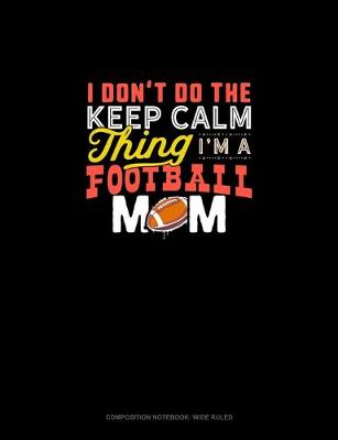 Cover of I Don't Do The Keep Calm Thing I'm A Football Mom