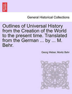 Book cover for Outlines of Universal History from the Creation of the World to the Present Time. Translated from the German ... by ... M. Behr.