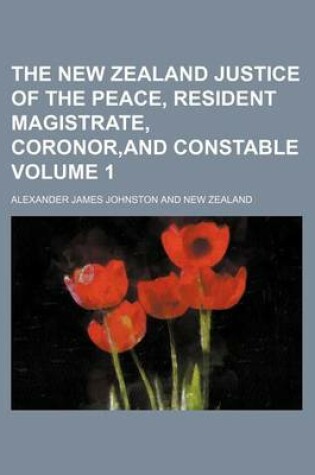 Cover of The New Zealand Justice of the Peace, Resident Magistrate, Coronor, and Constable Volume 1