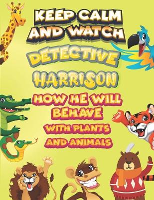 Book cover for keep calm and watch detective Harrison how he will behave with plant and animals