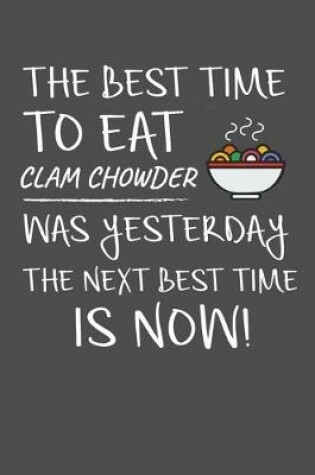 Cover of The Best Time To Eat Clam Chowder Was Yesterday The Next Best Time Is Now