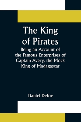 Book cover for The King of Pirates;Being an Account of the Famous Enterprises of Captain Avery, the Mock King of Madagascar