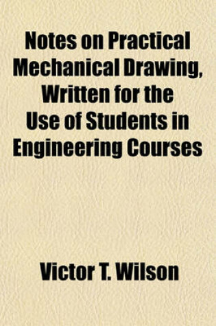 Cover of Notes on Practical Mechanical Drawing, Written for the Use of Students in Engineering Courses