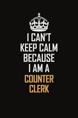 Book cover for I Can't Keep Calm Because I Am A Counter Clerk