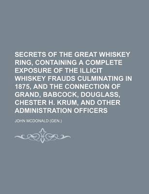 Book cover for Secrets of the Great Whiskey Ring, Containing a Complete Exposure of the Illicit Whiskey Frauds Culminating in 1875, and the Connection of Grand, Babc