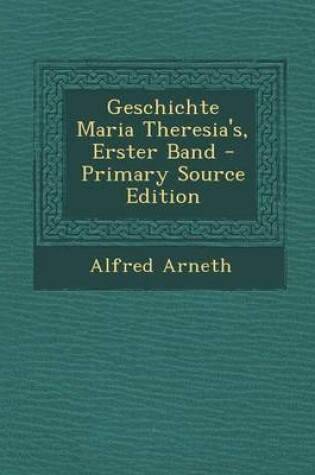 Cover of Geschichte Maria Theresia's, Erster Band - Primary Source Edition