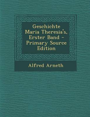 Book cover for Geschichte Maria Theresia's, Erster Band - Primary Source Edition