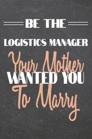 Cover of Be The Logistics Manager Your Mother Wanted You To Marry