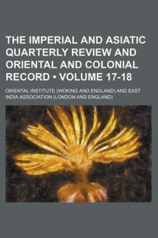 Cover of The Imperial and Asiatic Quarterly Review and Oriental and Colonial Record (Volume 17-18)