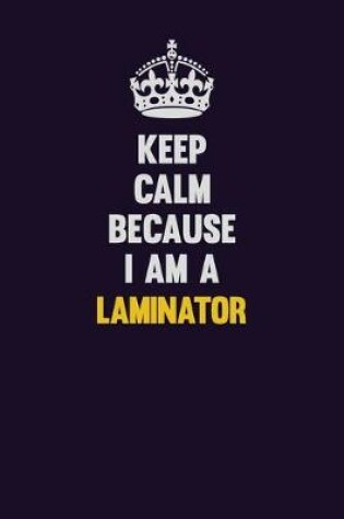 Cover of Keep Calm Because I Am A Laminator