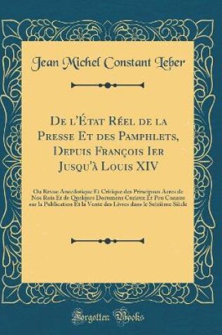 Cover of de l'Etat Reel de la Presse Et Des Pamphlets, Depuis Francois Ier Jusqu'a Louis XIV