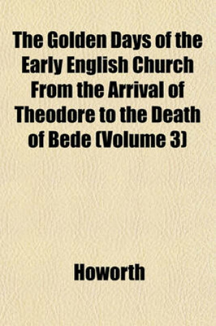 Cover of The Golden Days of the Early English Church from the Arrival of Theodore to the Death of Bede (Volume 3)