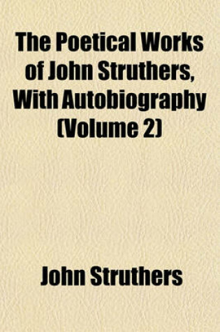 Cover of The Poetical Works of John Struthers, with Autobiography (Volume 2)