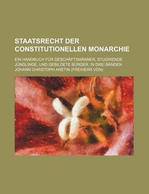 Book cover for Staatsrecht Der Constitutionellen Monarchie (3); Ein Handbuch Fur Gesch Ftsm Nner, Studirende J Nglinge, Und Gebildete B Rger. in Drei B Nden