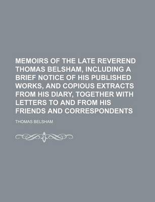 Book cover for Memoirs of the Late Reverend Thomas Belsham, Including a Brief Notice of His Published Works, and Copious Extracts from His Diary, Together with Letters to and from His Friends and Correspondents