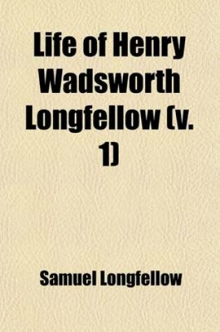 Cover of Life of Henry Wadsworth Longfellow (Volume 1); With Extracts from His Journals and Correspondence