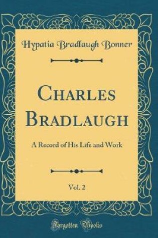 Cover of Charles Bradlaugh, Vol. 2: A Record of His Life and Work (Classic Reprint)