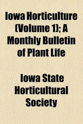 Book cover for Iowa Horticulture (Volume 1); A Monthly Bulletin of Plant Life