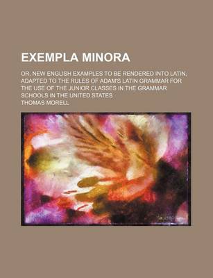 Book cover for Exempla Minora; Or, New English Examples to Be Rendered Into Latin, Adapted to the Rules of Adam's Latin Grammar for the Use of the Junior Classes in the Grammar Schools in the United States