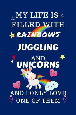 Book cover for My Life Is Filled With Rainbows Juggling And Unicorns And I Only Love One Of Them