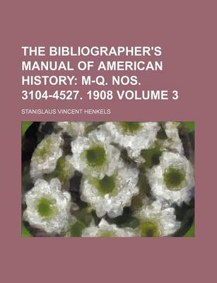 Book cover for The Bibliographer's Manual of American History; M-Q. Nos. 3104-4527. 1908 Volume 3