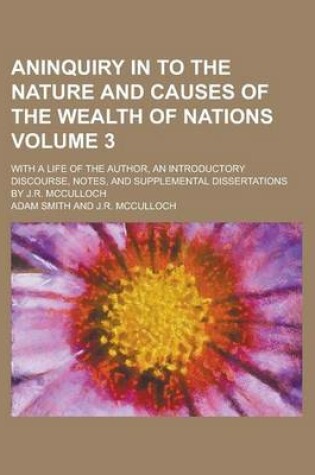 Cover of Aninquiry in to the Nature and Causes of the Wealth of Nations; With a Life of the Author, an Introductory Discourse, Notes, and Supplemental Dissertations by J.R. McCulloch Volume 3