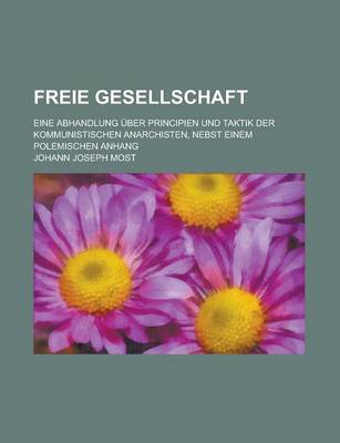 Book cover for Freie Gesellschaft; Eine Abhandlung Uber Principien Und Taktik Der Kommunistischen Anarchisten, Nebst Einem Polemischen Anhang