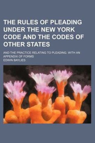 Cover of The Rules of Pleading Under the New York Code and the Codes of Other States; And the Practice Relating to Pleading. with an Appendix of Forms