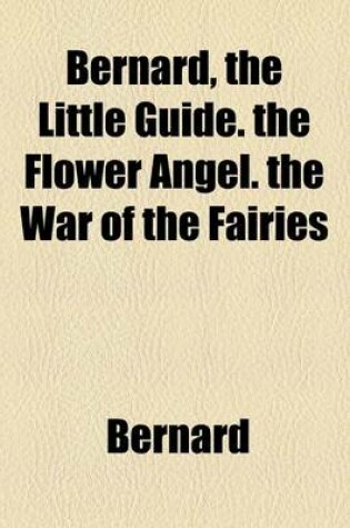 Cover of Bernard, the Little Guide. the Flower Angel. the War of the Fairies