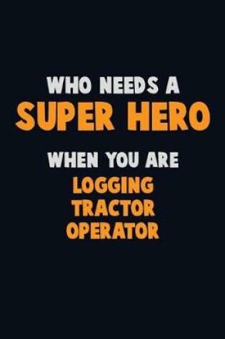 Cover of Who Need A SUPER HERO, When You Are Logging tractor Operator