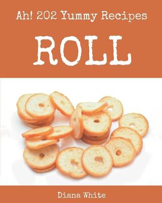 Book cover for Ah! 202 Yummy Roll Recipes