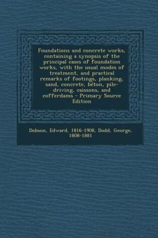 Cover of Foundations and Concrete Works, Containing a Synopsis of the Principal Cases of Foundation Works, with the Usual Modes of Treatment, and Practical Remarks of Footings, Planking, Sand, Concrete, Beton, Pile-Driving, Caissons, and Cofferdams