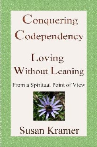 Cover of Conquering Codependency - Loving Without Leaning From a Spiritual Point of View