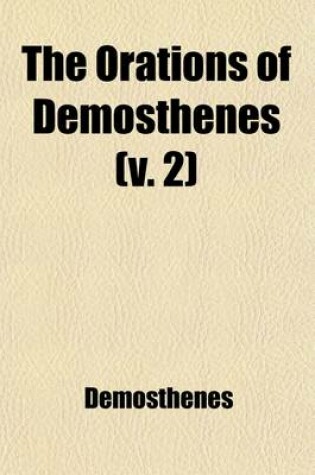 Cover of The Orations of Demosthenes (Volume 2); Pronounced to Excite the Athenians Against Philip, King of Macedon