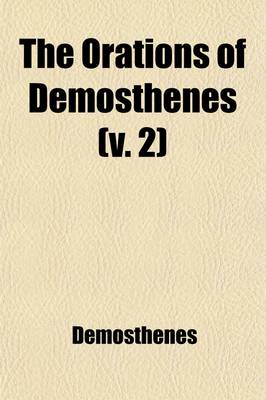 Book cover for The Orations of Demosthenes (Volume 2); Pronounced to Excite the Athenians Against Philip, King of Macedon