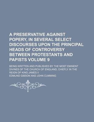 Book cover for A Preservative Against Popery, in Several Select Discourses Upon the Principal Heads of Controversy Between Protestants and Papists; Being Written a