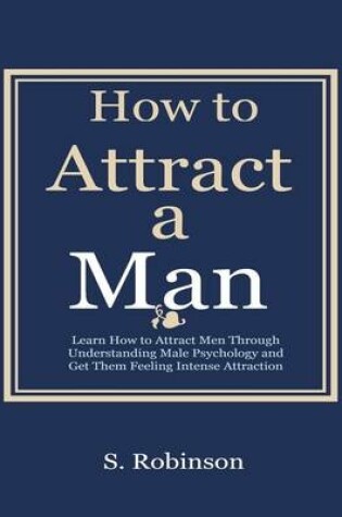 Cover of How to a Attract a Man - Learn How to Attract Men Through Understanding Male Psychology and Get Them Feeling Intense Attraction