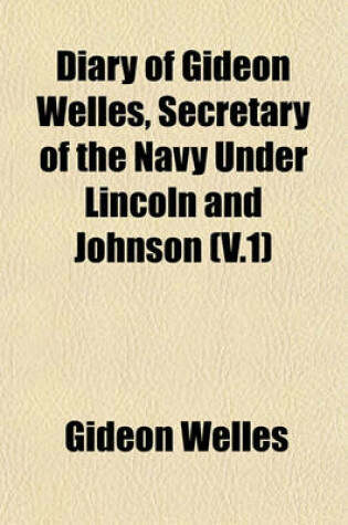 Cover of Diary of Gideon Welles, Secretary of the Navy Under Lincoln and Johnson (V.1)