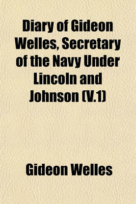 Book cover for Diary of Gideon Welles, Secretary of the Navy Under Lincoln and Johnson (V.1)