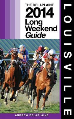 Cover of LOUISVILLE - The Delaplaine 2014 Long Weekend Guide