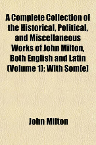 Cover of A Complete Collection of the Historical, Political, and Miscellaneous Works of John Milton, Both English and Latin (Volume 1); With SOM[E]