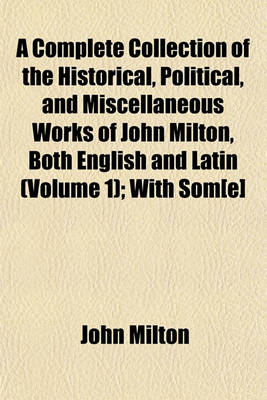 Book cover for A Complete Collection of the Historical, Political, and Miscellaneous Works of John Milton, Both English and Latin (Volume 1); With SOM[E]