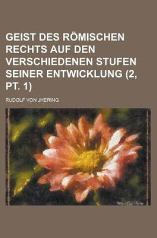 Cover of Geist Des Romischen Rechts Auf Den Verschiedenen Stufen Seiner Entwicklung (2, PT. 1)