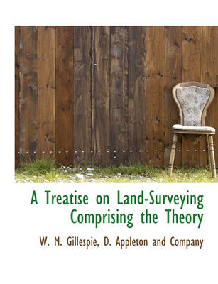 Book cover for A Treatise on Land-Surveying Comprising the Theory