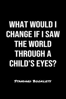 Book cover for What Would I Change If I Saw The World Through A Child's Eyes?