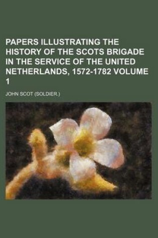 Cover of Papers Illustrating the History of the Scots Brigade in the Service of the United Netherlands, 1572-1782 Volume 1