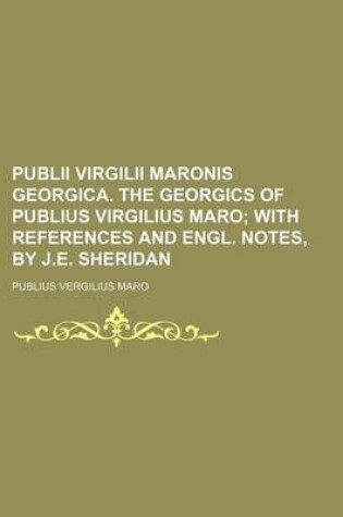 Cover of Publii Virgilii Maronis Georgica. the Georgics of Publius Virgilius Maro; With References and Engl. Notes, by J.E. Sheridan