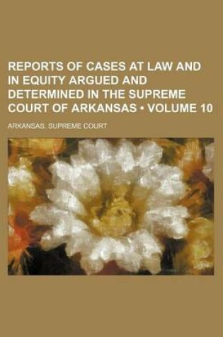 Cover of Reports of Cases at Law and in Equity Argued and Determined in the Supreme Court of Arkansas (Volume 10 )